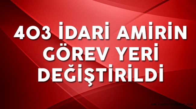 403 İdari Amirin Görev Yeri Değiştirildi