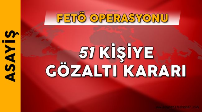 11 İlde FETÖ Operasyonu, 51 Gözaltı Kararı