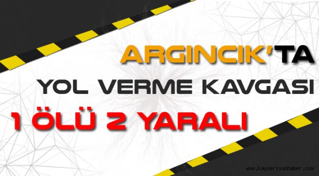 Kayseri'de 'Yol Verme' Kavgası: 1 Ölü, 2 Yaralı