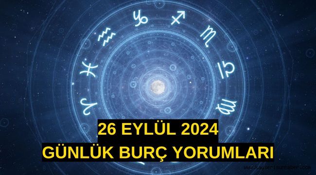 26 Eylül 2024 günlük burç yorumları!