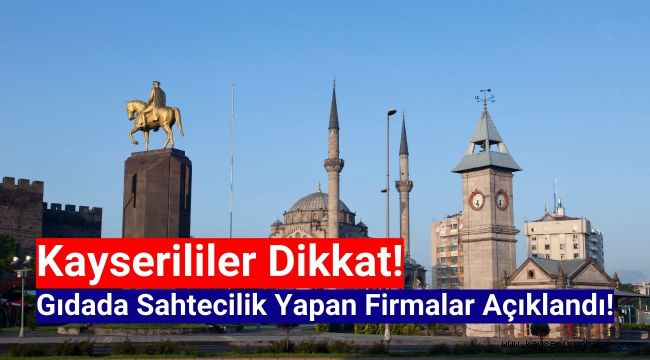 Kayserililer dikkat! Gıdada Taklit ve tağşiş yapan 12 firma ifşa edildi!